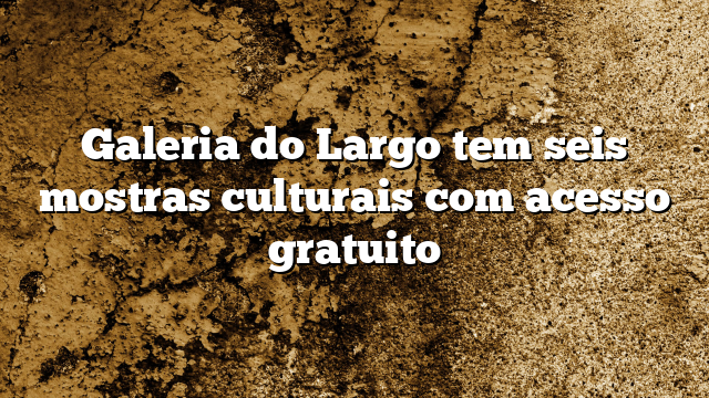 Galeria do Largo tem seis mostras culturais com acesso gratuito