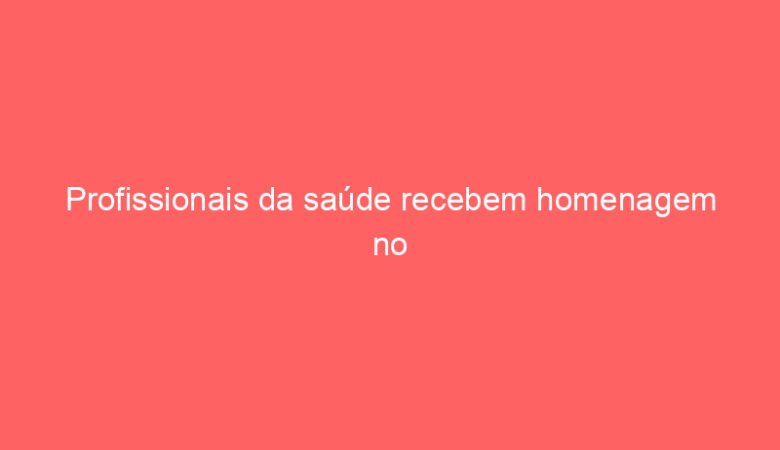 Profissionais da saúde recebem homenagem no palco do Teatro Amazonas