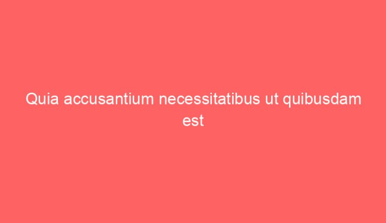 Quia accusantium necessitatibus ut quibusdam est